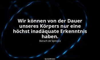 "Wir können von der Dauer unseres Körpers nur eine höchst inadäquate Erkenntnis  — Baruch de Spinoza