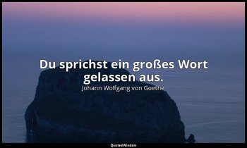 "Du sprichst ein großes Wort gelassen aus." – Iphigenie auf Tauris, 1. Aufzug, 3 — Johann Wolfgang von Goethe