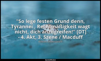 "So lege festen Grund denn, Tyrannei , Rechtmäßigkeit wagt nicht, dich anzugreif — William Shakespeare