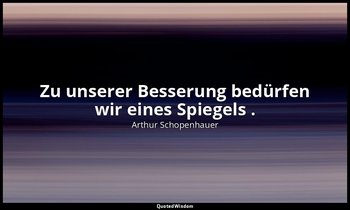 "Zu unserer Besserung bedürfen wir eines Spiegels ." - Aphorismen zur Lebensweis — Arthur Schopenhauer