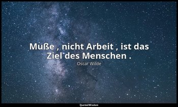 " Muße , nicht Arbeit , ist das Ziel des Menschen ." - Der Sozialismus und die S — Oscar Wilde