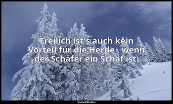 "Freilich ist's auch kein Vorteil für die Herde , wenn der Schäfer ein Schaf ist — Johann Wolfgang von Goethe