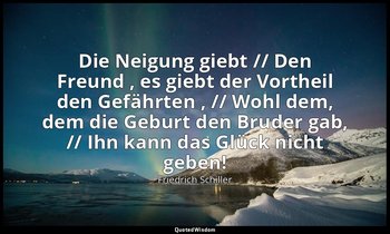 "Die Neigung giebt // Den Freund , es giebt der Vortheil den Gefährten , // Wohl — Friedrich Schiller