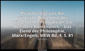 Ricardo zeigt uns die wirkliche Bewegung der bürgerlichen Produktion, die den We — Karl Marx