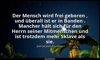 "Der Mensch wird frei geboren , und überall ist er in Banden . Mancher hält sich — Jean-Jacques Rousseau