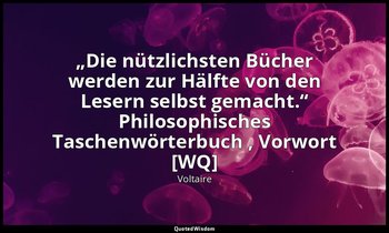 „Die nützlichsten Bücher werden zur Hälfte von den Lesern selbst gemacht.“ Philo — Voltaire