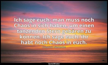 "Ich sage euch: man muss noch Chaos in sich haben, um einen tanzenden Stern gebä — Friedrich Nietzsche