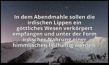 "In dem Abendmahle sollen die irdischen Lippen ein göttliches Wesen verkörpert e — Johann Wolfgang von Goethe