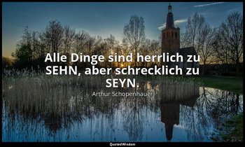 "Alle Dinge sind herrlich zu SEHN, aber schrecklich zu SEYN." - Aphorismen zur L — Arthur Schopenhauer