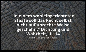 "In einem wohleingerichteten Staate soll das Recht selbst nicht auf unrechte Wei — Johann Wolfgang von Goethe