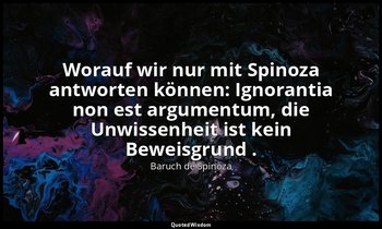"Worauf wir nur mit Spinoza antworten können: Ignorantia non est argumentum, die — Baruch de Spinoza