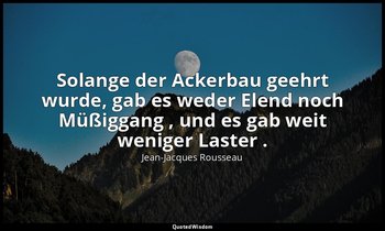 "Solange der Ackerbau geehrt wurde, gab es weder Elend noch Müßiggang , und es g — Jean-Jacques Rousseau