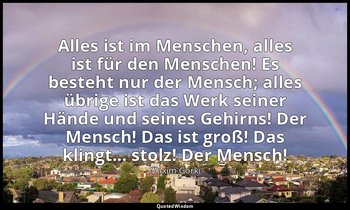 "Alles ist im Menschen, alles ist für den Menschen! Es besteht nur der Mensch; a — Maxim Gorki