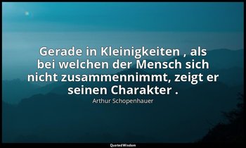 "Gerade in Kleinigkeiten , als bei welchen der Mensch sich nicht zusammennimmt,  — Arthur Schopenhauer