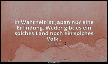 "In Wahrheit ist Japan nur eine Erfindung. Weder gibt es ein solches Land noch e — Oscar Wilde