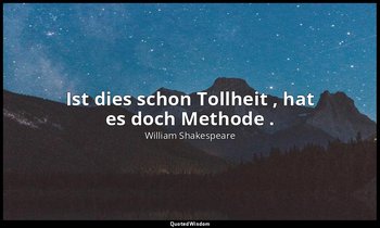 "Ist dies schon Tollheit , hat es doch Methode ." - 2. Akt, 2. Szene / Polonius — William Shakespeare