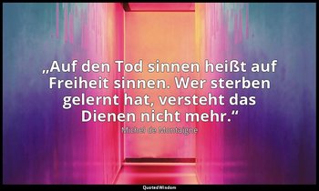 „Auf den Tod sinnen heißt auf Freiheit sinnen. Wer sterben gelernt hat, versteht — Michel de Montaigne