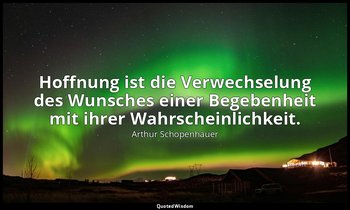 "Hoffnung ist die Verwechselung des Wunsches einer Begebenheit mit ihrer Wahrsch — Arthur Schopenhauer