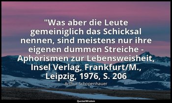 "Was aber die Leute gemeiniglich das Schicksal nennen, sind meistens nur ihre ei — Arthur Schopenhauer