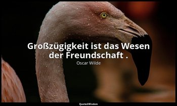 " Großzügigkeit ist das Wesen der Freundschaft ." - Der ergebene Freund / der Mü — Oscar Wilde