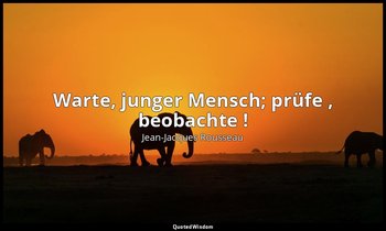 "Warte, junger Mensch; prüfe , beobachte !" – Émile — Jean-Jacques Rousseau