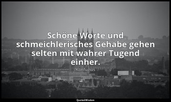 "Schöne Worte und schmeichlerisches Gehabe gehen selten mit wahrer Tugend einher — Konfuzius