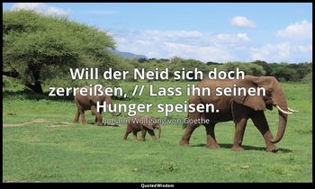 "Will der Neid sich doch zerreißen, // Lass ihn seinen Hunger speisen." – West-ö — Johann Wolfgang von Goethe