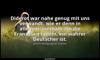 " Diderot war nahe genug mit uns verwandt, wie er denn in alledem, weshalb ihn d — Johann Wolfgang von Goethe