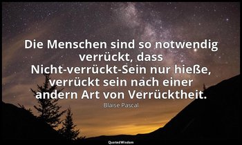 "Die Menschen sind so notwendig verrückt, dass Nicht-verrückt-Sein nur hieße, ve — Blaise Pascal