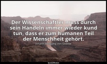 "Der Wissenschaftler muss durch sein Handeln immer wieder kund tun, dass er zum  — Johann Wolfgang von Goethe
