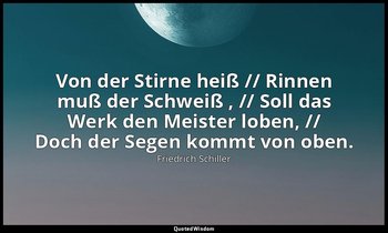"Von der Stirne heiß // Rinnen muß der Schweiß , // Soll das Werk den Meister lo — Friedrich Schiller