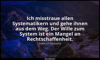 "Ich misstraue allen Systematikern und gehe ihnen aus dem Weg. Der Wille zum Sys — Friedrich Nietzsche
