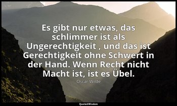 "Es gibt nur etwas, das schlimmer ist als Ungerechtigkeit , und das ist Gerechti — Oscar Wilde