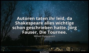 Autoren taten ihr leid, da Shakespeare alles wichtige schon geschrieben hatte. J — William Shakespeare