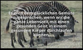 "Es wird dem glücklichen Gemüte zugesprochen, wenn wir die ganze Lebenszeit mit  — Baruch de Spinoza