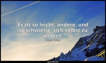 "Es ist so leicht, andere, und so schwierig, sich selbst zu ändern." - Der Kriti — Oscar Wilde