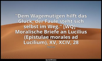 "Dem Wagemutigen hilft das Glück, der Faule steht sich selbst im Weg." [WQ] - Mo — Seneca