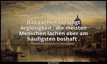 "Das Lachen verlangt Arglosigkeit , die meisten Menschen lachen aber am häufigst — Fjodor Michailowitsch Dostojewski