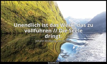 "Unendlich ist das Werk, das zu vollführen // Die Seele dringt." – Iphigenie auf — Johann Wolfgang von Goethe