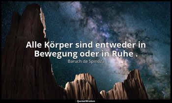 "Alle Körper sind entweder in Bewegung oder in Ruhe ." — Baruch de Spinoza