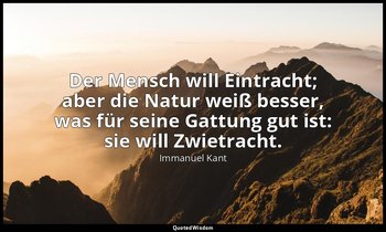 "Der Mensch will Eintracht; aber die Natur weiß besser, was für seine Gattung gu — Immanuel Kant