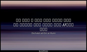 (Persisch: "اين جهان كوه است و فعل ما ندا// باز گردد اين نداها را صدا") — Dschalal ad-Din ar-Rumi