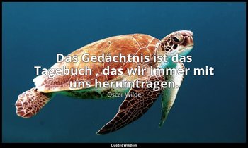 "Das Gedächtnis ist das Tagebuch , das wir immer mit uns herumtragen." - Ernst m — Oscar Wilde