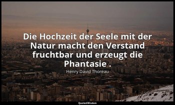 "Die Hochzeit der Seele mit der Natur macht den Verstand fruchtbar und erzeugt d — Henry David Thoreau
