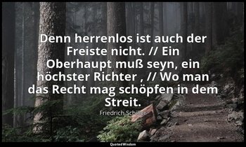 "Denn herrenlos ist auch der Freiste nicht. // Ein Oberhaupt muß seyn, ein höchs — Friedrich Schiller