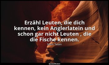 " Erzähl Leuten, die dich kennen, kein Anglerlatein und schon gar nicht Leuten , — Mark Twain