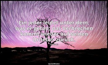 "Ein jeder leidet unter dem, was er getan; das Verbrechen kommt wieder auf seine — Seneca