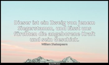 "Dieser ist ein Zweig von jenem Siegerstamm, und lässt uns fürchten die angebore — William Shakespeare