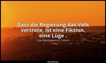 "Dass die Regierung das Volk vertrete, ist eine Fiktion, eine Lüge ." - Tagebüch — Lew Nikolajewitsch Tolstoi