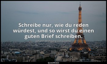 " Schreibe nur, wie du reden würdest, und so wirst du einen guten Brief schreibe — Johann Wolfgang von Goethe